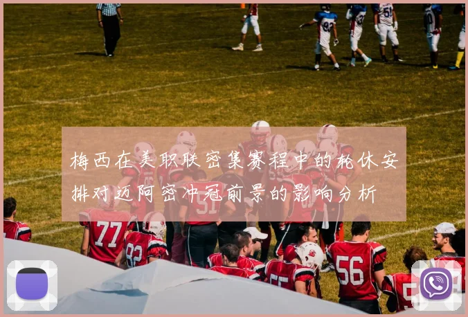 梅西在美职联密集赛程中的轮休安排对迈阿密冲冠前景的影响分析